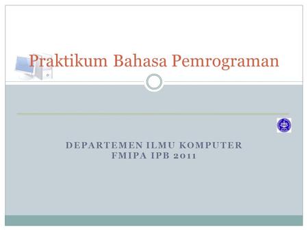 DEPARTEMEN ILMU KOMPUTER FMIPA IPB 2011 Praktikum Bahasa Pemrograman.