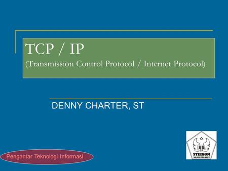 TCP / IP (Transmission Control Protocol / Internet Protocol) DENNY CHARTER, ST Pengantar Teknologi Informasi.