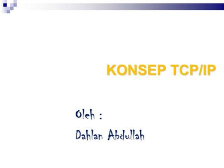 KONSEP TCP/IP Oleh : Dahlan Abdullah.