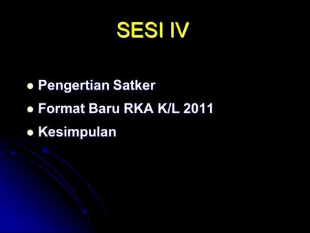 SESI IV Pengertian Satker Format Baru RKA K/L 2011 Kesimpulan.