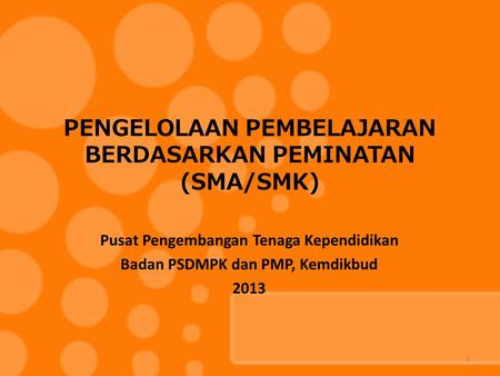 PENGELOLAAN PEMBELAJARAN BERDASARKAN PEMINATAN (SMA/SMK) Pusat Pengembangan Tenaga Kependidikan Badan PSDMPK dan PMP, Kemdikbud 2013 1.