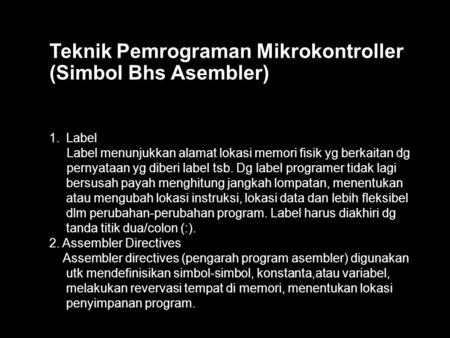 Teknik Pemrograman Mikrokontroller (Simbol Bhs Asembler) 1.Label Label menunjukkan alamat lokasi memori fisik yg berkaitan dg pernyataan yg diberi label.