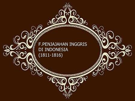 F.PENJAJAHAN INGGRIS DI INDONESIA ( )
