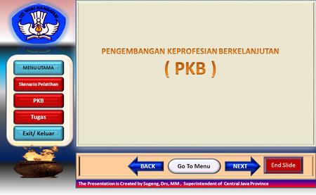 MENU UTAMA Skenario Pelatihan PKB Tugas Exit/ Keluar NEXTBACK Go To Menu The Presentation is Created by Sugeng, Drs, MM, Superintendent of Central Java.
