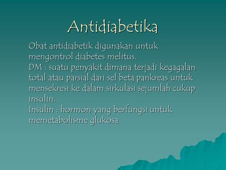 Antidiabetika Obat antidiabetik digunakan untuk mengontrol diabetes melitus. DM : suatu penyakit dimana terjadi kegagalan total atau parsial dari sel beta.