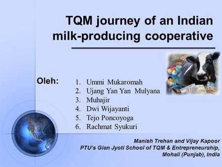 TQM journey of an Indian milk-producing cooperative Oleh: 1.Ummi Mukaromah 2.Ujang Yan Yan Mulyana 3.Muhajir 4.Dwi Wijayanti 5.Tejo Poncoyoga 6.Rachmat.