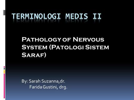 TERMINOLOGI MEDIS II Pathology of Nervous System (Patologi Sistem Saraf) By: Sarah Suzanna,dr. Farida Gustini, drg.
