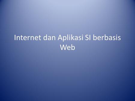 Internet dan Aplikasi SI berbasis Web. Internet Internet adalah sekumpulan komputer atau server yang saling terhubung satu sama lain melalui erbagai macam.