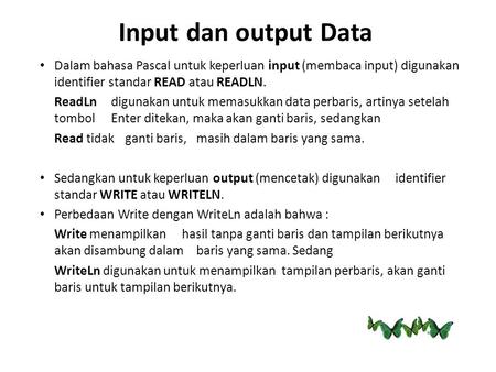 Input dan output Data Dalam bahasa Pascal untuk keperluan input (membaca input) digunakan 	identifier standar READ atau READLN. ReadLn 	digunakan untuk.