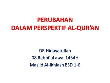 PERUBAHAN DALAM PERSPEKTIF AL-QUR’AN DR Hidayatullah 08 Rabbi’ul awal 1434H Masjid Al-Ikhlash BSD 1-6.