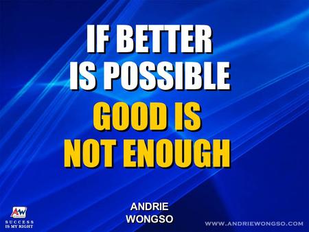 IF BETTER IS POSSIBLE GOOD IS NOT ENOUGH ANDRIE WONGSO.