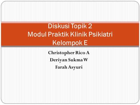 Christopher Rico A Deriyan Sukma W Farah Asyuri Diskusi Topik 2 Modul Praktik Klinik Psikiatri Kelompok E.