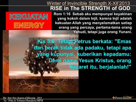 The Year New Season of Blessing 2013 Power Identity by : Pdm.Ir.Yohanes Hanakata MPM RISE in The STRENGTH of GOD RISE in The STRENGTH of GOD Winter of.