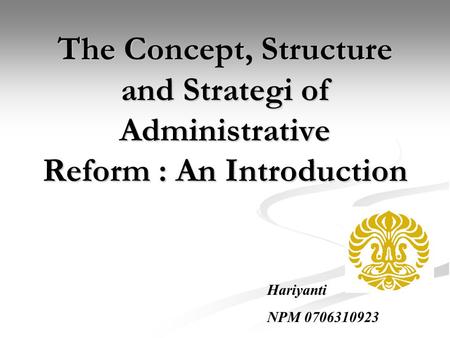 The Concept, Structure and Strategi of Administrative Reform : An Introduction Hariyanti NPM 0706310923.