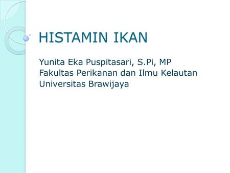 HISTAMIN IKAN Yunita Eka Puspitasari, S.Pi, MP Fakultas Perikanan dan Ilmu Kelautan Universitas Brawijaya.