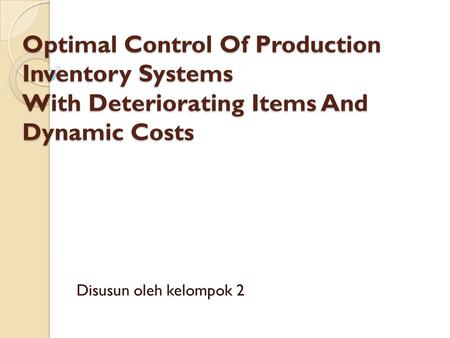 Optimal Control Of Production Inventory Systems With Deteriorating Items And Dynamic Costs Disusun oleh kelompok 2.