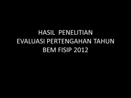 HASIL PENELITIAN EVALUASI PERTENGAHAN TAHUN BEM FISIP 2012.