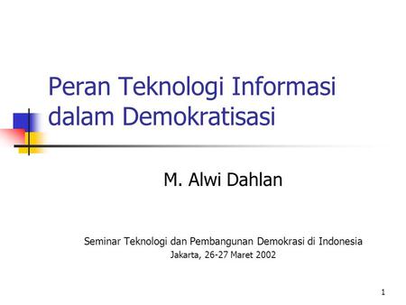 1 Peran Teknologi Informasi dalam Demokratisasi M. Alwi Dahlan Seminar Teknologi dan Pembangunan Demokrasi di Indonesia Jakarta, 26-27 Maret 2002.
