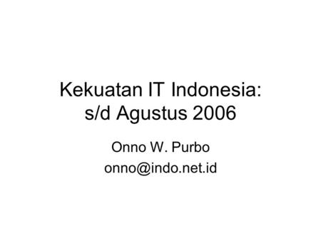 Kekuatan IT Indonesia: s/d Agustus 2006 Onno W. Purbo