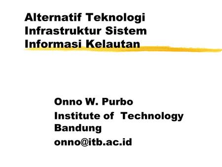 Alternatif Teknologi Infrastruktur Sistem Informasi Kelautan Onno W. Purbo Institute of Technology Bandung