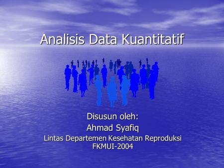 Analisis Data Kuantitatif Disusun oleh: Ahmad Syafiq Lintas Departemen Kesehatan Reproduksi FKMUI-2004.