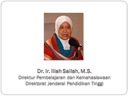 Dr. Ir. Illah Sailah, M.S. Direktur Pembelajaran dan Kemahasiswaan Direktorat Jenderal Pendidikan Tinggi.