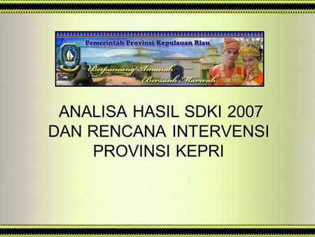 ANALISA HASIL SDKI 2007 DAN RENCANA INTERVENSI PROVINSI KEPRI.