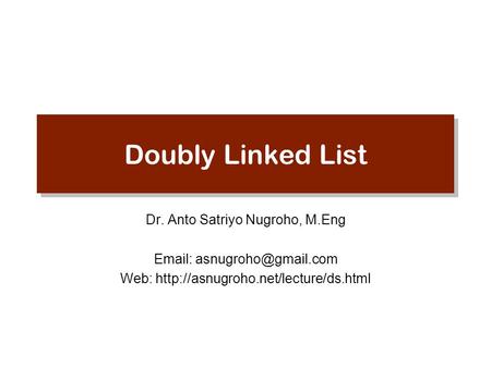 Doubly Linked List Dr. Anto Satriyo Nugroho, M.Eng   Web: