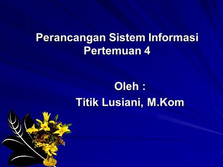 Perancangan Sistem Informasi Pertemuan 4 Oleh : Titik Lusiani, M.Kom.