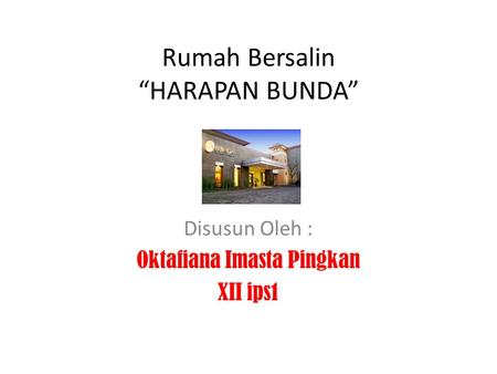 Rumah Bersalin “HARAPAN BUNDA” Disusun Oleh : Oktafiana Imasta Pingkan XII ips1.
