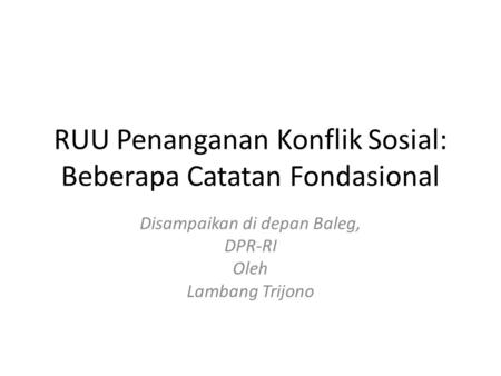 RUU Penanganan Konflik Sosial: Beberapa Catatan Fondasional Disampaikan di depan Baleg, DPR-RI Oleh Lambang Trijono.