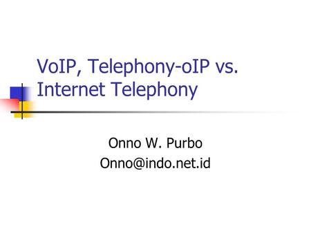 VoIP, Telephony-oIP vs. Internet Telephony Onno W. Purbo