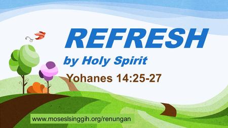 REFRESH by Holy Spirit Yohanes 14:25-27 www.moseslsinggih.org/renungan.