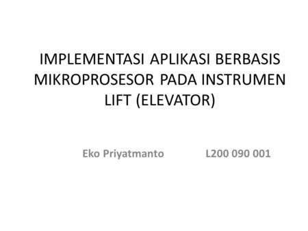IMPLEMENTASI APLIKASI BERBASIS MIKROPROSESOR PADA INSTRUMEN LIFT (ELEVATOR) Eko Priyatmanto		L200 090 001.