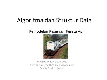 Algoritma dan Struktur Data Pertemuan #10, 9 Juni 2011 Acep Taryana, aetthea.blog.unsoed.ac.id Teknik Elektro Unsoed Pemodelan Reservasi Kereta Api.
