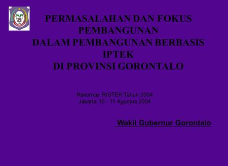PERMASALAHAN DAN FOKUS PEMBANGUNAN DALAM PEMBANGUNAN BERBASIS IPTEK DI PROVINSI GORONTALO Wakil Gubernur Gorontalo Rakornas RISTEK Tahun 2004 Jakarta.