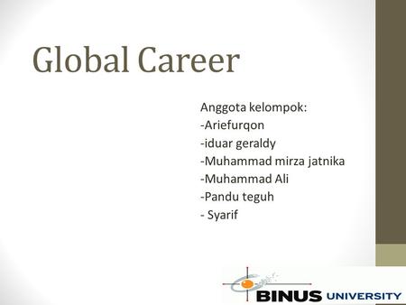 Global Career Anggota kelompok: -Ariefurqon -iduar geraldy -Muhammad mirza jatnika -Muhammad Ali -Pandu teguh - Syarif.