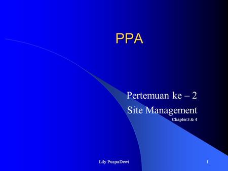 Lily Puspa Dewi1 PPA Pertemuan ke – 2 Site Management Chapter 3 & 4.