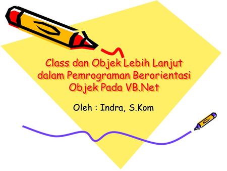 Class dan Objek Lebih Lanjut dalam Pemrograman Berorientasi Objek Pada VB.Net Oleh : Indra, S.Kom.