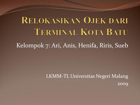 Kelompok 7: Ari, Anis, Henifa, Riris, Sueb LKMM-TL Universitas Negeri Malang 2009.