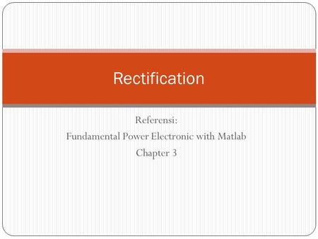 Referensi: Fundamental Power Electronic with Matlab Chapter 3 Rectification.