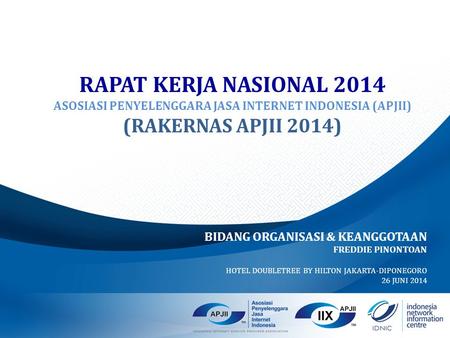 RAPAT KERJA NASIONAL 2014 ASOSIASI PENYELENGGARA JASA INTERNET INDONESIA (APJII) (RAKERNAS APJII 2014) BIDANG ORGANISASI & KEANGGOTAAN FREDDIE PINONTOAN.