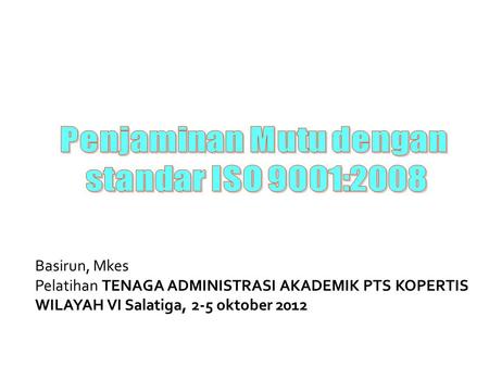 Basirun, Mkes Pelatihan TENAGA ADMINISTRASI AKADEMIK PTS KOPERTIS WILAYAH VI Salatiga, 2-5 oktober 2012.