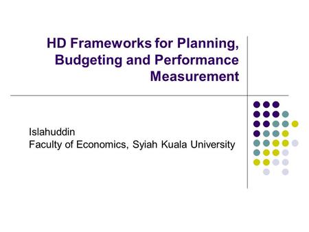 HD Frameworks for Planning, Budgeting and Performance Measurement Islahuddin Faculty of Economics, Syiah Kuala University.