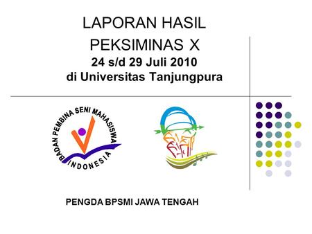 LAPORAN HASIL PEKSIMINAS X 24 s/d 29 Juli 2010 di Universitas Tanjungpura PENGDA BPSMI JAWA TENGAH.