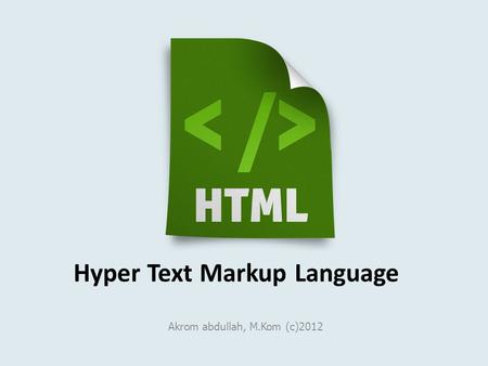 Hyper Text Markup Language Akrom abdullah, M.Kom (c)2012.