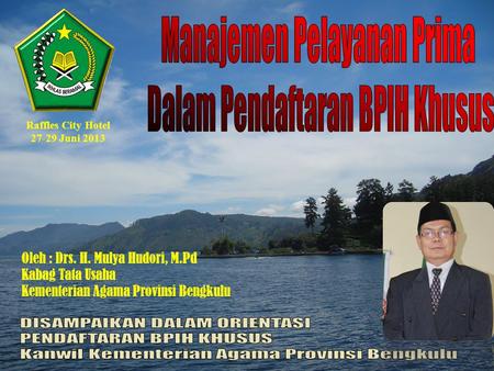 Oleh : Drs. H. Mulya Hudori, M.Pd Kabag Tata Usaha Kementerian Agama Provinsi Bengkulu Raffles City Hotel 27-29 Juni 2013.