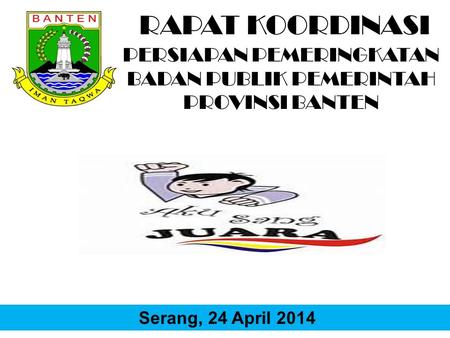 RAPAT KOORDINASI PERSIAPAN PEMERINGKATAN BADAN PUBLIK PEMERINTAH PROVINSI BANTEN Serang, 24 April 2014.