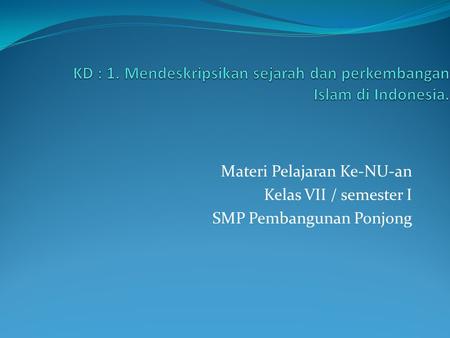 KD : 1. Mendeskripsikan sejarah dan perkembangan Islam di Indonesia.