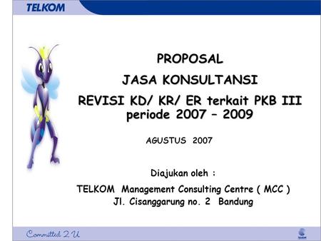 PROPOSAL JASA KONSULTANSI REVISI KD/ KR/ ER terkait PKB III periode 2007 – 2009 Diajukan oleh : TELKOM Management Consulting Centre ( MCC ) Jl. Cisanggarung.
